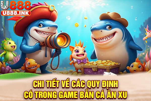 Chi tiết về các quy định có trong game bắn cá ăn xu